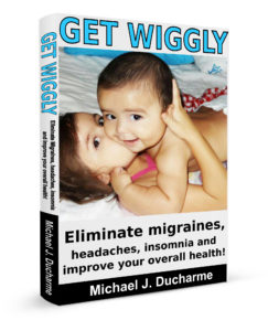 Get Wiggly - Eliminate Migraines Headaches Insomnia and Improve Overall Health - Michael Ducharme